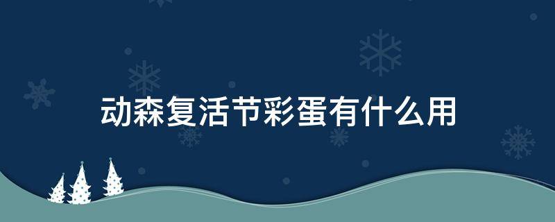 动森复活节彩蛋有什么用（动森复活节过后彩蛋还有用吗）