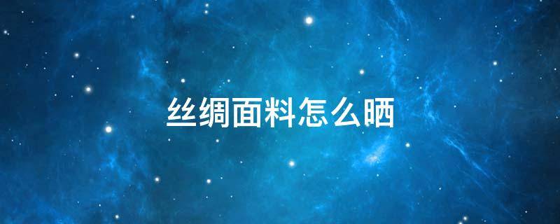 丝绸面料怎么晒 丝绸晾晒方法