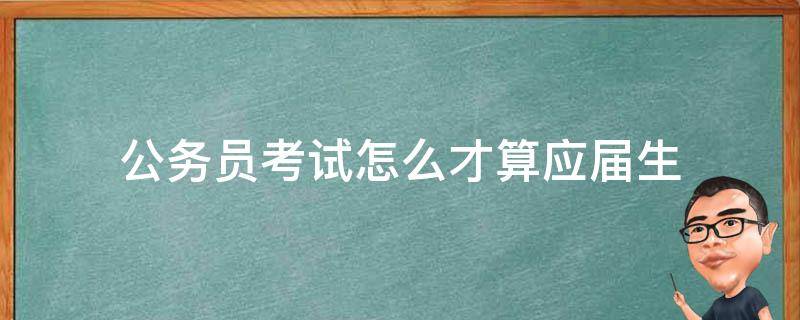 公务员考试怎么才算应届生（公务员考试怎样算应届生）