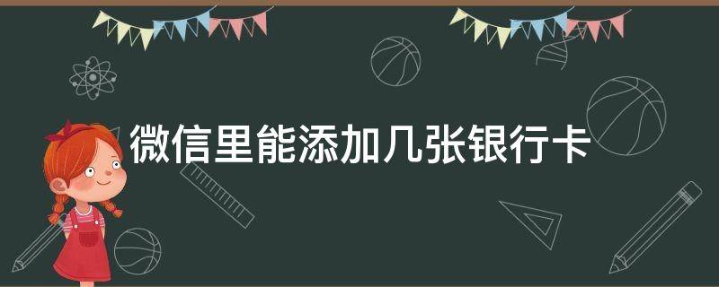微信里能添加几张银行卡（微信里面可以添加几张银行卡）