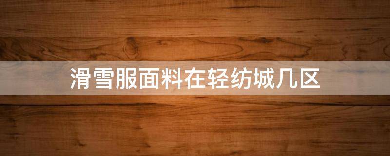 滑雪服面料在轻纺城几区 滑雪服的面料