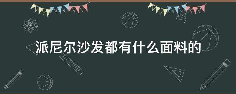 派尼尔沙发都有什么面料的 派尼尔布艺沙发价格