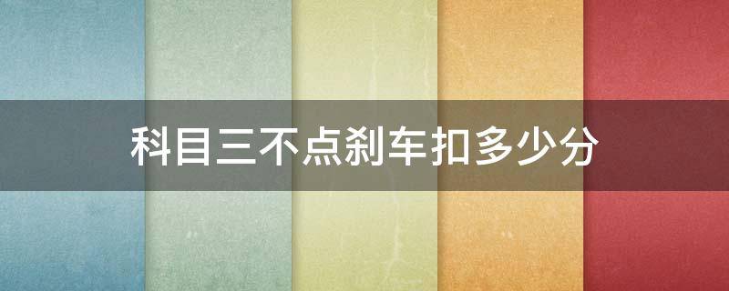 科目三不点刹车扣多少分 科目三不踩刹车扣几分