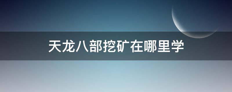 天龙八部挖矿在哪里学 天龙八部去哪挖矿
