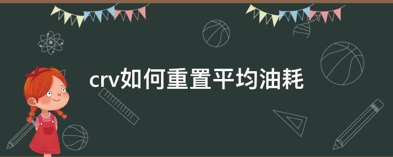 crv如何重置平均油耗（crv怎么重置平均油耗）