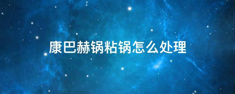 康巴赫锅粘锅怎么处理 康巴赫不锈钢锅粘锅怎么处理