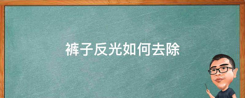 裤子反光如何去除 黑色裤子反光如何去除