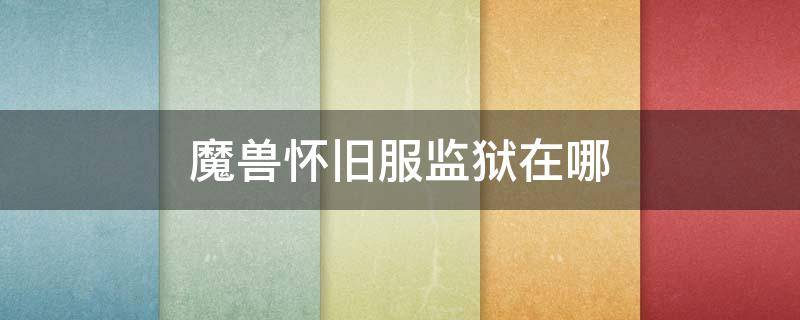 魔兽怀旧服监狱在哪 魔兽世界怀旧服禁魔监狱在哪