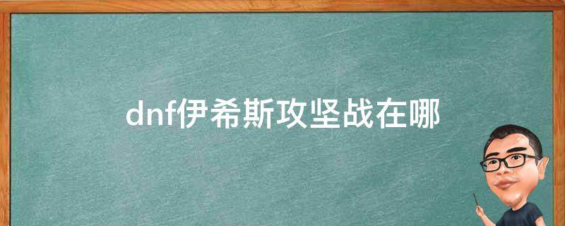 dnf伊希斯攻坚战在哪（dnf伊希斯攻坚战任务在哪）