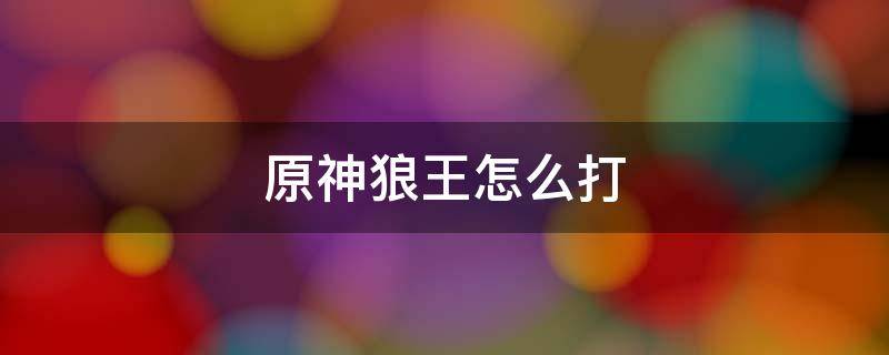 原神狼王怎么打 原神狼王怎么打不了