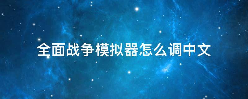 全面战争模拟器怎么调中文（全面战争模拟器设置怎么调中文）