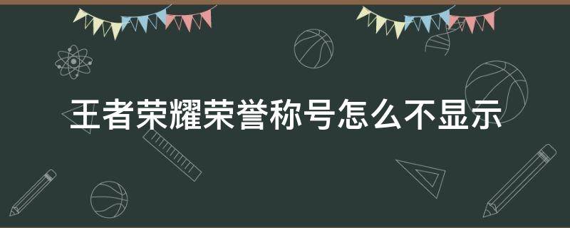 王者荣耀荣誉称号怎么不显示 王者荣耀荣誉称号怎么不显示地区