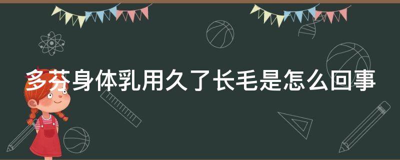 多芬身体乳用久了长毛是怎么回事（多芬身体乳用久了长毛是怎么回事啊）