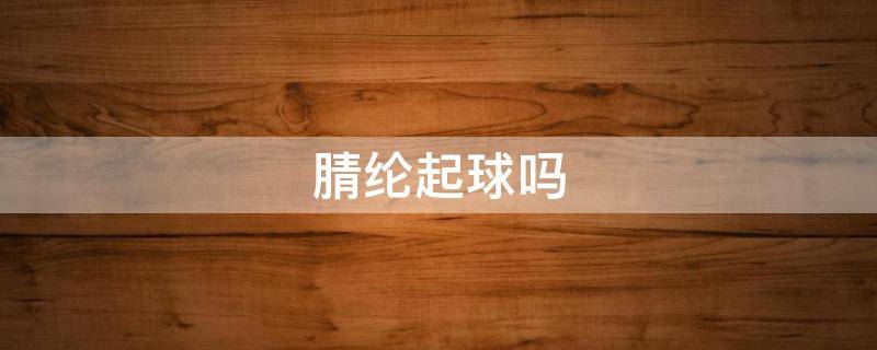 腈纶起球吗（腈纶氨纶起球吗）