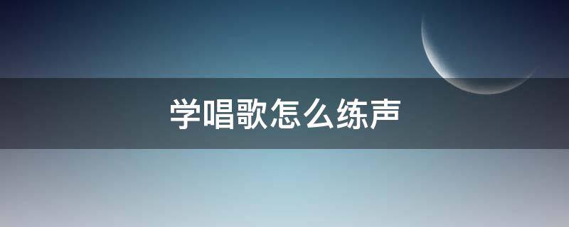 学唱歌怎么练声 学唱歌怎么练声,让你的嗓子更加好听