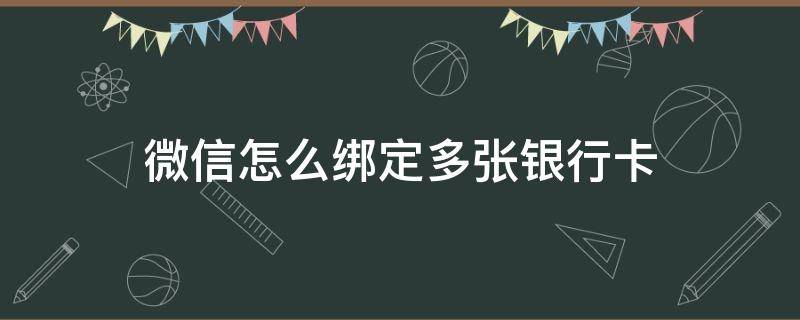 微信怎么绑定多张银行卡（微信如何绑定多张银行卡?）