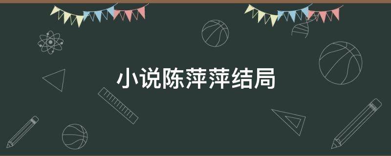 小说陈萍萍结局（陈萍萍结局小说原文）