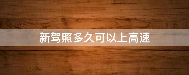 新驾照多久可以上高速 新驾照多久可以上高速有什么规定