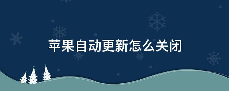 苹果自动更新怎么关闭 苹果自动更新怎么关闭提示