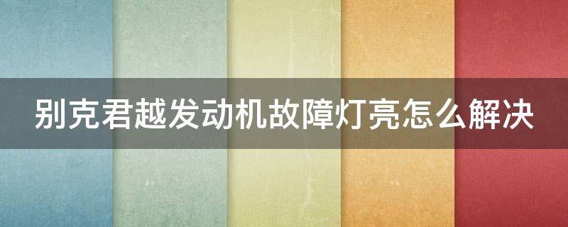 别克君越发动机故障灯亮怎么解决 别克君越出现发动机故障灯