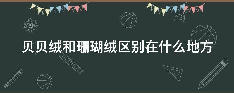 贝贝绒和珊瑚绒区别在什么地方 贝贝绒是什么材质