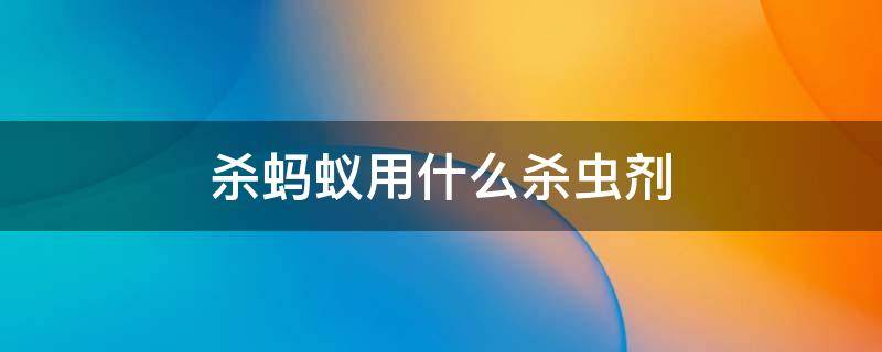 杀蚂蚁用什么杀虫剂（蚂蚁用哪种杀虫剂）