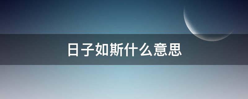 日子如斯什么意思（斯年是什么意思）