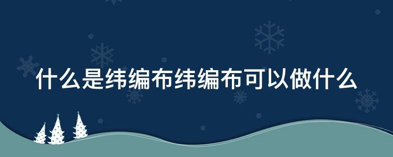 什么是纬编布纬编布可以做什么 纬编布图片