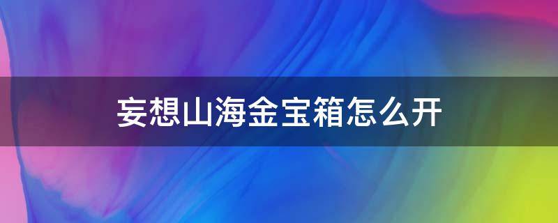 妄想山海金宝箱怎么开（妄想山海金宝箱怎么获得）