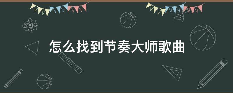 怎么找到节奏大师歌曲 节奏大师找不到歌曲