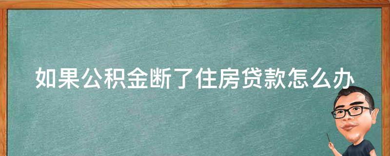 如果公积金断了住房贷款怎么办 公积金断了,房贷怎么办