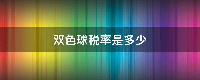 双色球税率是多少 双色球彩票税率是多少