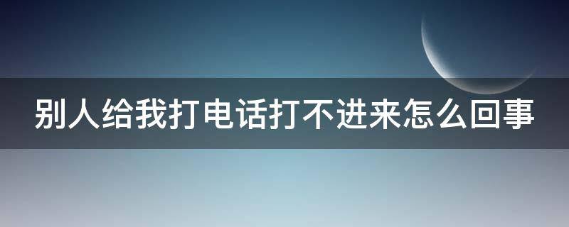 别人给我打电话打不进来怎么回事（别人给我打电话打不进来怎么回事苹果）