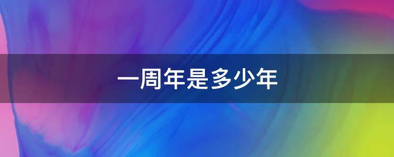一周年是多少年 一周年相当于几年