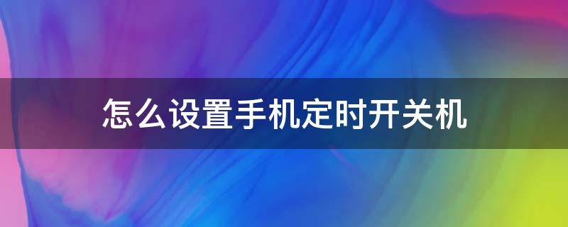 怎么设置手机定时开关机 怎么设置手机定时开关机华为