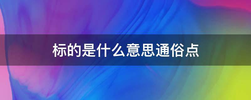 标的是什么意思通俗点（标的是什么意思通俗易懂）