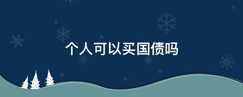 个人可以买国债吗（个人如何买国债）