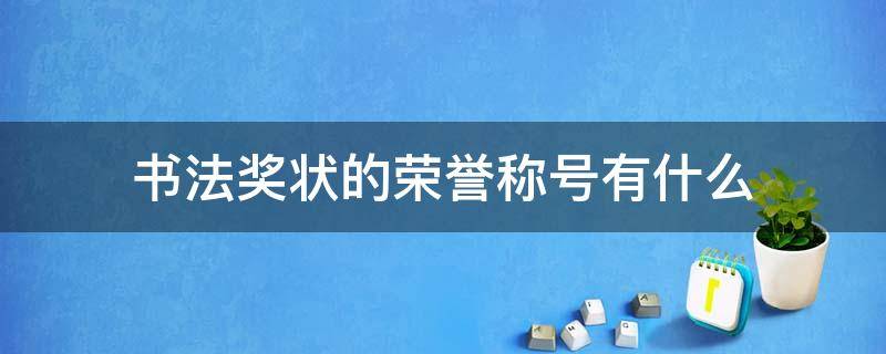 书法奖状的荣誉称号有什么（书法奖状的荣誉称号有什么小学）