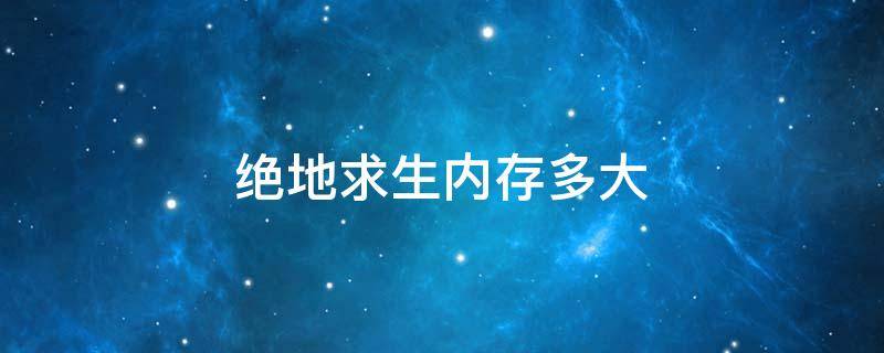 绝地求生内存多大（绝地求生的内存多大）