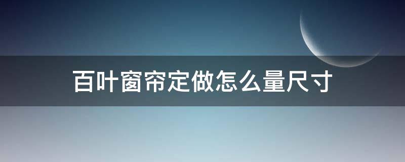 百叶窗帘定做怎么量尺寸（百叶窗帘最宽可以定制多宽）