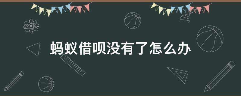蚂蚁借呗没有了怎么办 蚂蚁借呗没有了怎么回事