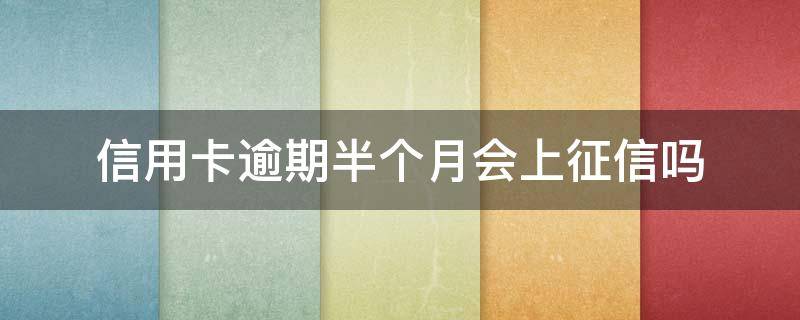 信用卡逾期半个月会上征信吗 信用社逾期一个月会上征信不
