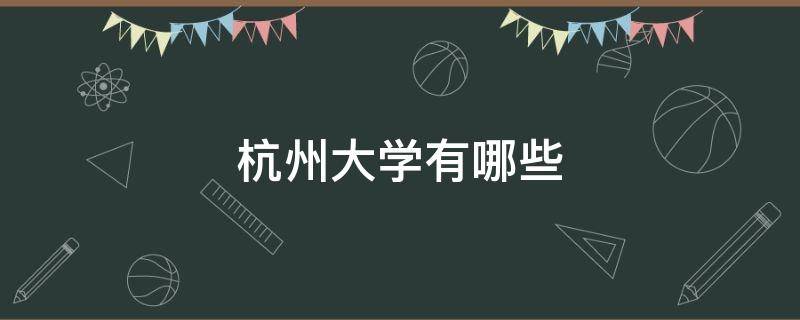 杭州大学有哪些 杭州大学有哪些211