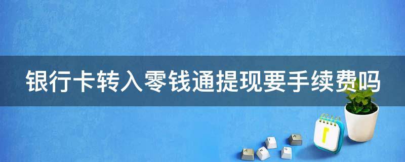 银行卡转入零钱通提现要手续费吗（银行卡有钱但无法转账）
