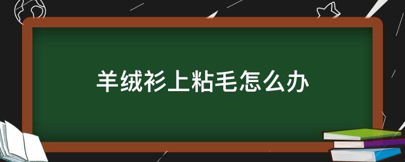 羊绒衫上粘毛怎么办 羊绒衫沾毛怎么办