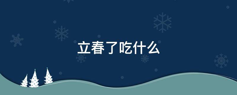 立春了吃什么（立春了吃什么菜好）