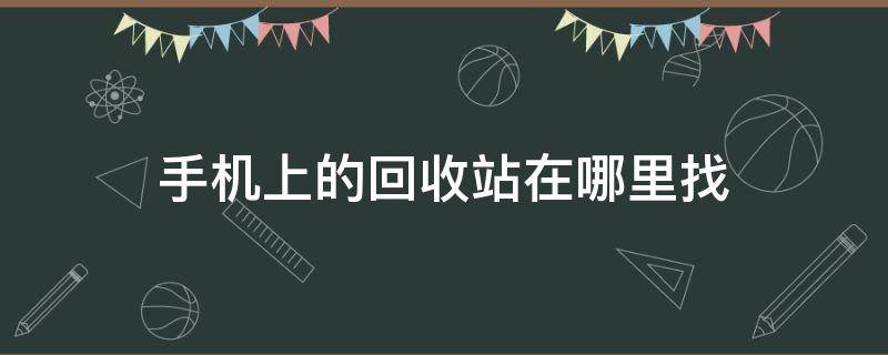 手机上的回收站在哪里找（手机里面的回收站在哪里找）