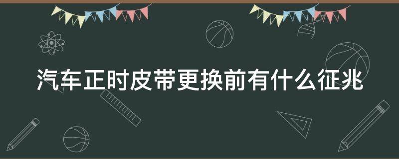 汽车正时皮带更换前有什么征兆 汽车正时皮带更换需要多少钱