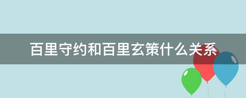 百里守约和百里玄策什么关系（百里守约和百里玄策真的存在吗）