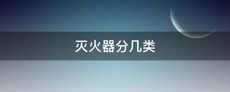 灭火器分几类（灭火器分几类?）